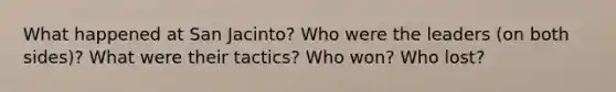 What happened at San Jacinto? Who were the leaders (on both sides)? What were their tactics? Who won? Who lost?