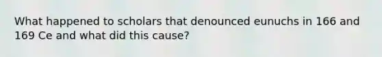 What happened to scholars that denounced eunuchs in 166 and 169 Ce and what did this cause?