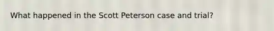 What happened in the Scott Peterson case and trial?