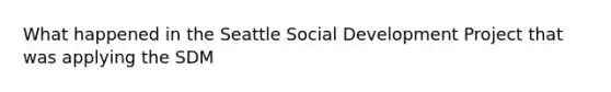 What happened in the Seattle Social Development Project that was applying the SDM