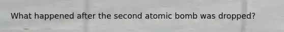 What happened after the second atomic bomb was dropped?