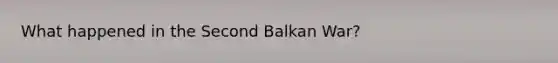 What happened in the Second Balkan War?