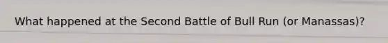 What happened at the Second Battle of Bull Run (or Manassas)?