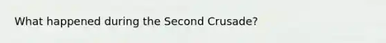 What happened during the <a href='https://www.questionai.com/knowledge/keJFU7v4qQ-second-crusade' class='anchor-knowledge'>second crusade</a>?