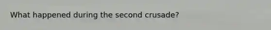 What happened during the second crusade?