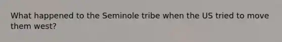 What happened to the Seminole tribe when the US tried to move them west?