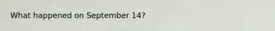 What happened on September 14?