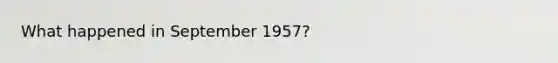 What happened in September 1957?