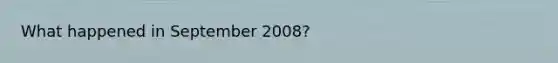 What happened in September 2008?