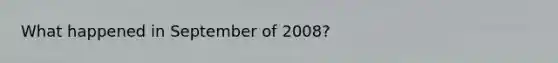 What happened in September of 2008?