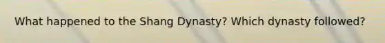 What happened to the Shang Dynasty? Which dynasty followed?