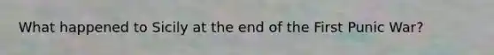 What happened to Sicily at the end of the First Punic War?