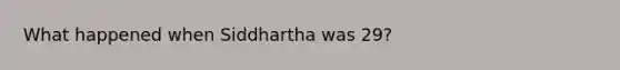 What happened when Siddhartha was 29?