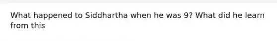 What happened to Siddhartha when he was 9? What did he learn from this