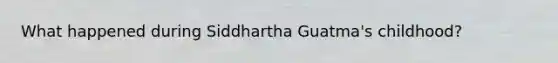 What happened during Siddhartha Guatma's childhood?