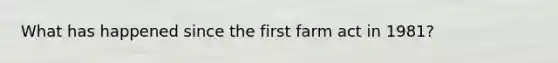 What has happened since the first farm act in 1981?