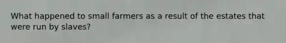 What happened to small farmers as a result of the estates that were run by slaves?