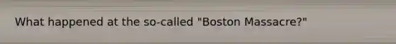 What happened at the so-called "Boston Massacre?"