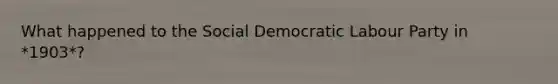 What happened to the Social Democratic Labour Party in *1903*?