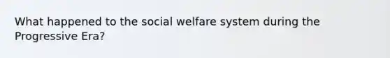 What happened to the social welfare system during the Progressive Era?