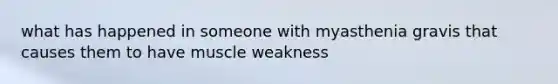 what has happened in someone with myasthenia gravis that causes them to have muscle weakness