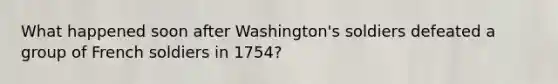 What happened soon after Washington's soldiers defeated a group of French soldiers in 1754?