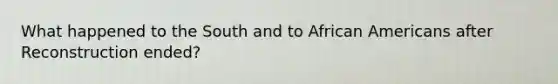What happened to the South and to African Americans after Reconstruction ended?