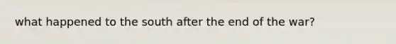 what happened to the south after the end of the war?