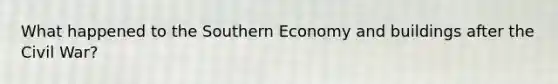 What happened to the Southern Economy and buildings after the Civil War?