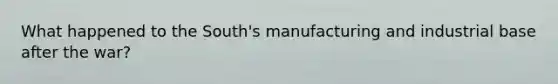 What happened to the South's manufacturing and industrial base after the war?