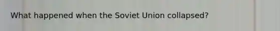 What happened when the Soviet Union collapsed?