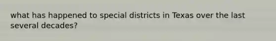 what has happened to special districts in Texas over the last several decades?