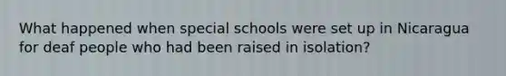 What happened when special schools were set up in Nicaragua for deaf people who had been raised in isolation?