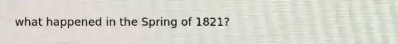 what happened in the Spring of 1821?