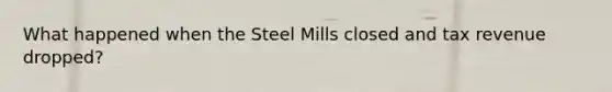 What happened when the Steel Mills closed and tax revenue dropped?