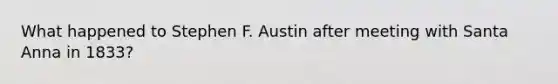 What happened to Stephen F. Austin after meeting with Santa Anna in 1833?