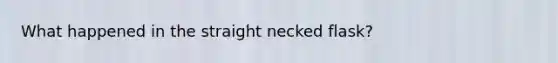 What happened in the straight necked flask?