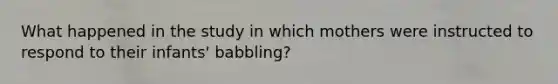 What happened in the study in which mothers were instructed to respond to their infants' babbling?