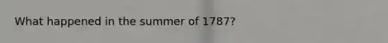 What happened in the summer of 1787?