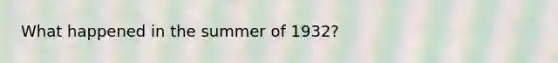 What happened in the summer of 1932?