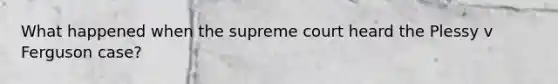 What happened when the supreme court heard the Plessy v Ferguson case?