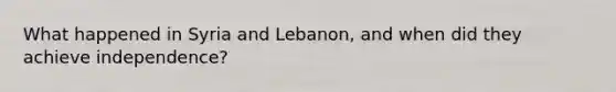 What happened in Syria and Lebanon, and when did they achieve independence?