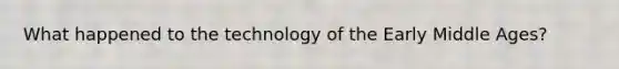 What happened to the technology of the Early Middle Ages?