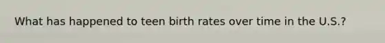 What has happened to teen birth rates over time in the U.S.?