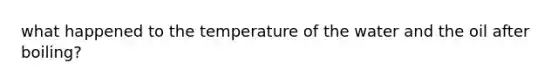 what happened to the temperature of the water and the oil after boiling?