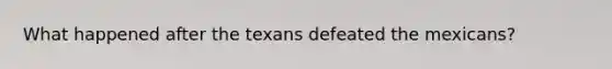 What happened after the texans defeated the mexicans?