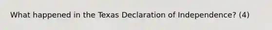 What happened in the Texas Declaration of Independence? (4)