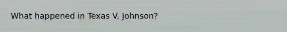 What happened in Texas V. Johnson?