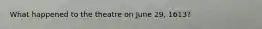 What happened to the theatre on June 29, 1613?