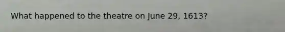 What happened to the theatre on June 29, 1613?